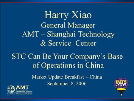 Harry Xiao General Manager AMT – Shanghai Technology & Service Center STC Can Be Your Company’s Base of Operations in China Market Update Breakfast – China.