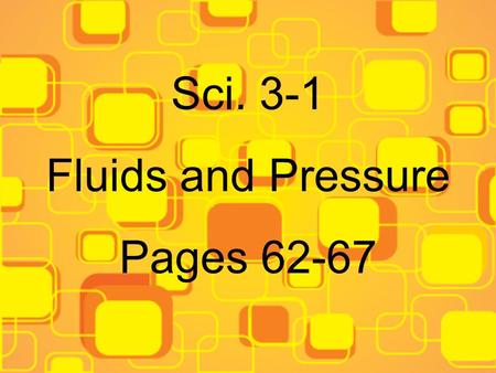 Sci. 3-1 Fluids and Pressure Pages 62-67. A. Fluid- any material that can flow and that takes the shape of its container. (liquids or gases)