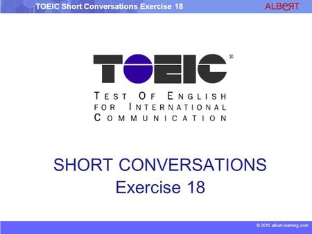 © 2015 albert-learning.com TOEIC Short Conversations Exercise 18 SHORT CONVERSATIONS Exercise 18.