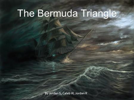 The Bermuda Triangle By Jordan G, Caleb W, Jordan R.