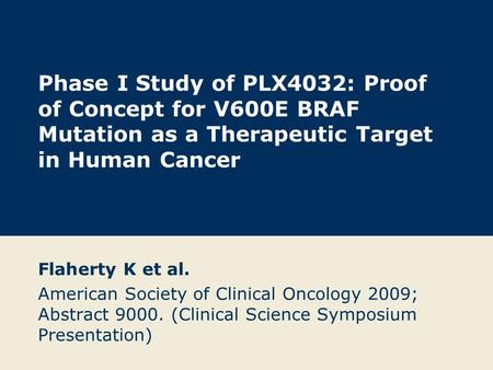 Phase I Study of PLX4032: Proof of Concept for V600E BRAF Mutation as a Therapeutic Target in Human Cancer Flaherty K et al. American Society of Clinical.
