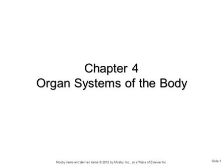 Slide 1 Mosby items and derived items © 2012 by Mosby, Inc., an affiliate of Elsevier Inc. Chapter 4 Organ Systems of the Body.
