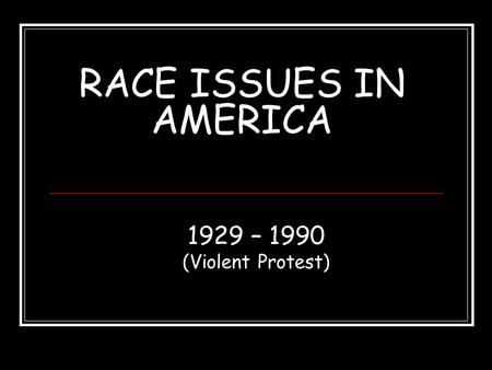 RACE ISSUES IN AMERICA 1929 – 1990 (Violent Protest)