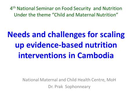 4 th National Seminar on Food Security and Nutrition Under the theme “Child and Maternal Nutrition” National Maternal and Child Health Centre, MoH Dr.