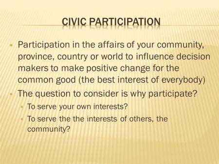  Participation in the affairs of your community, province, country or world to influence decision makers to make positive change for the common good (the.