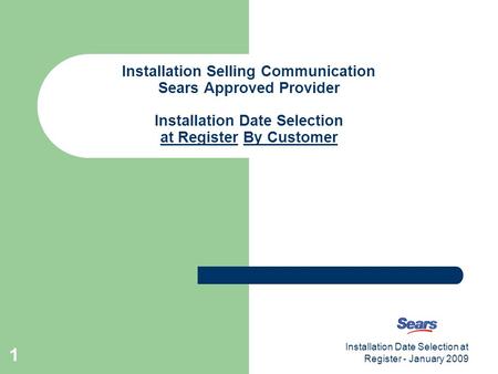 Installation Date Selection at Register - January 2009 1 Installation Selling Communication Sears Approved Provider Installation Date Selection at Register.