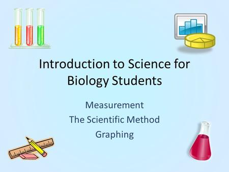 Introduction to Science for Biology Students Measurement The Scientific Method Graphing.