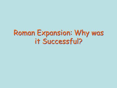 Roman Expansion: Why was it Successful?. The Roman Empire.