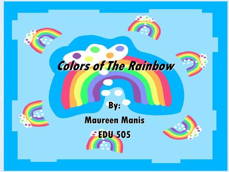 Colors of The Rainbow By: Maureen Manis EDU 505. Introduction When you look at a rainbow what colors do you see? There are a lot of colors that make up.