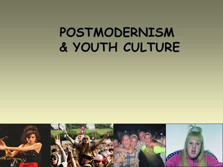 POSTMODERNISM & YOUTH CULTURE.
