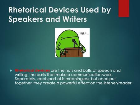 Rhetorical Devices Used by Speakers and Writers  Rhetorical devices are the nuts and bolts of speech and writing; the parts that make a communication.