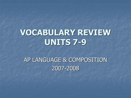 VOCABULARY REVIEW UNITS 7-9 AP LANGUAGE & COMPOSITION 2007-2008.