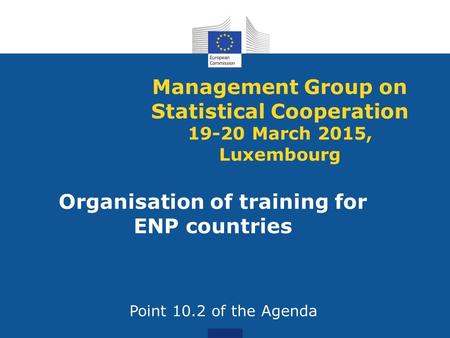 Management Group on Statistical Cooperation 19-20 March 2015, Luxembourg Organisation of training for ENP countries Point 10.2 of the Agenda.