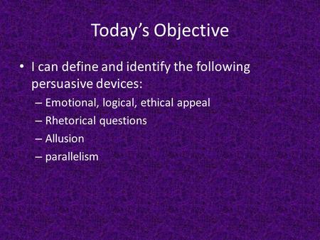 Today’s Objective I can define and identify the following persuasive devices: – Emotional, logical, ethical appeal – Rhetorical questions – Allusion –