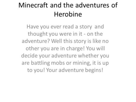 Minecraft and the adventures of Herobine Have you ever read a story and thought you were in it - on the adventure? Well this story is like no other you.
