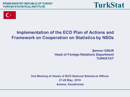 PRIME MINISTRY REPUBLIC OF TURKEY TURKISH STATISTICAL INSTITUTE TurkStat Implementation of the ECO Plan of Actions and Framework on Cooperation on Statistics.