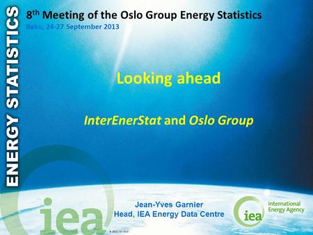 © OECD/IEA 2013 8 th Meeting of the Oslo Group Energy Statistics Baku, 24-27 September 2013 Looking ahead InterEnerStat and Oslo Group Jean-Yves Garnier.