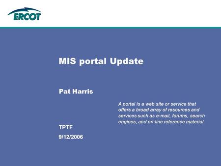 9/12/2006 TPTF MIS portal Update Pat Harris A portal is a web site or service that offers a broad array of resources and services such as e-mail, forums,