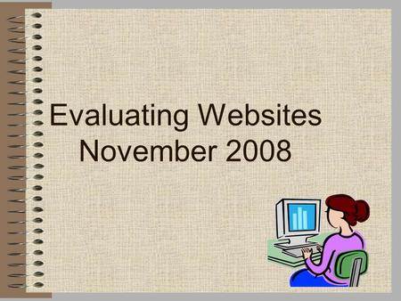 Evaluating Websites November 2008. Don’t view the Internet as: a one stop information and research center the only place to look for information a place.