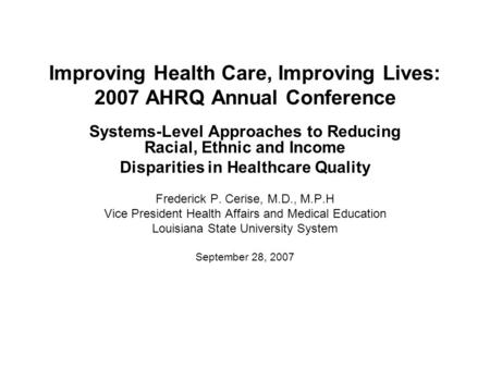 Improving Health Care, Improving Lives: 2007 AHRQ Annual Conference Systems-Level Approaches to Reducing Racial, Ethnic and Income Disparities in Healthcare.