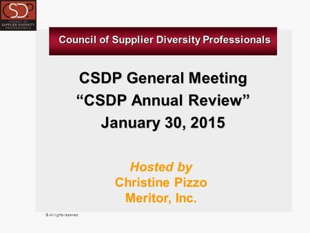 © All rights reserved. CSDP General Meeting “CSDP Annual Review” January 30, 2015 Hosted by Christine Pizzo Meritor, Inc. Council of Supplier Diversity.