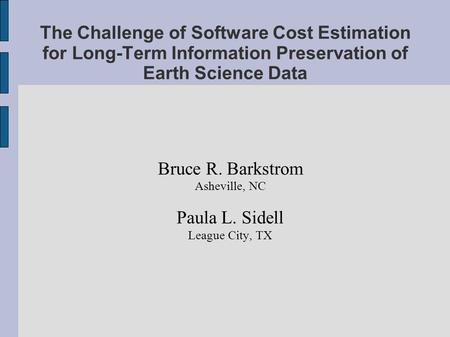 The Challenge of Software Cost Estimation for Long-Term Information Preservation of Earth Science Data Bruce R. Barkstrom Asheville, NC Paula L. Sidell.