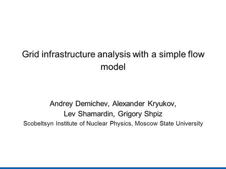Grid infrastructure analysis with a simple flow model Andrey Demichev, Alexander Kryukov, Lev Shamardin, Grigory Shpiz Scobeltsyn Institute of Nuclear.