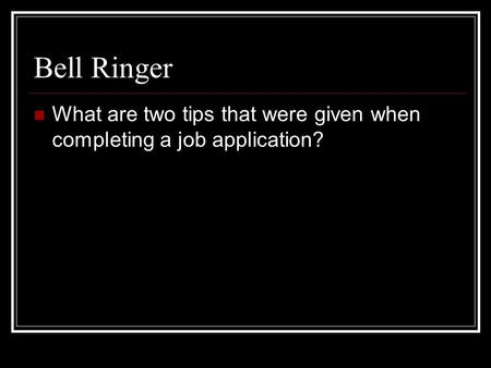 Bell Ringer What are two tips that were given when completing a job application?