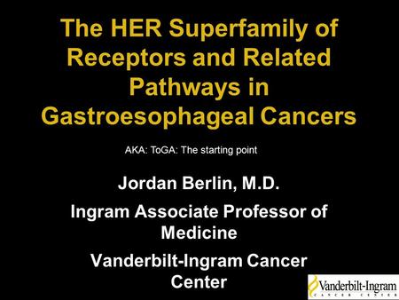 The HER Superfamily of Receptors and Related Pathways in Gastroesophageal Cancers Jordan Berlin, M.D. Ingram Associate Professor of Medicine Vanderbilt-Ingram.