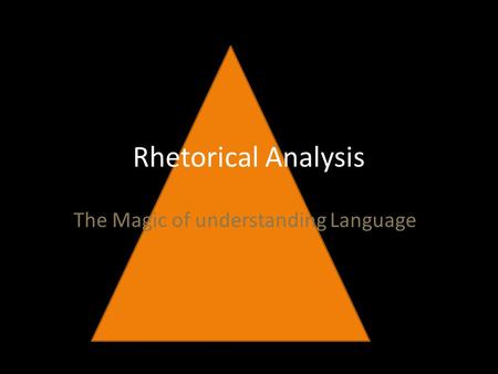 Rhetorical Analysis The Magic of understanding Language.