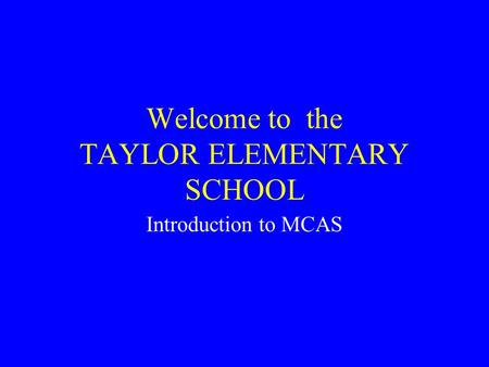Welcome to the TAYLOR ELEMENTARY SCHOOL Introduction to MCAS.