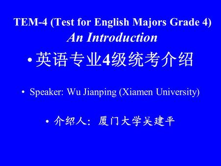 TEM-4 (Test for English Majors Grade 4) An Introduction 英语专业 4 级统考介绍 Speaker: Wu Jianping (Xiamen University) 介绍人：厦门大学吴建平.