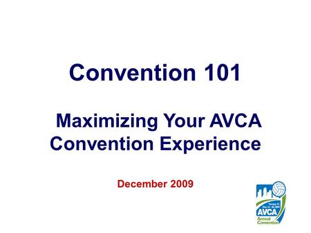 1 Convention 101 Maximizing Your AVCA Convention Experience December 2009.