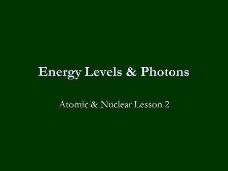 Energy Levels & Photons Atomic & Nuclear Lesson 2.