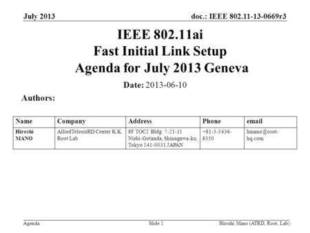 Doc.: IEEE 802.11-13-0669r3 Agenda July 2013 Hiroshi Mano (ATRD, Root, Lab)Slide 1 IEEE 802.11ai Fast Initial Link Setup Agenda for July 2013 Geneva Date: