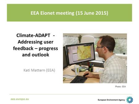 EEA Workshop on climate change adaptation platforms (23 June 2014) eea.europa.eu EEA Eionet meeting (15 June 2015) Climate-ADAPT - Addressing user feedback.