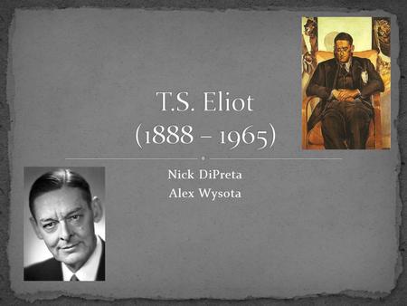 Nick DiPreta Alex Wysota. Born St. Louis Missouri as Thomas Stern Elliot Schoolmaster and bank clerk Editor 17 years of literary journal Criterion Followed.