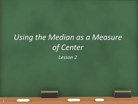 Using the Median as a Measure of Center Lesson 2 1.
