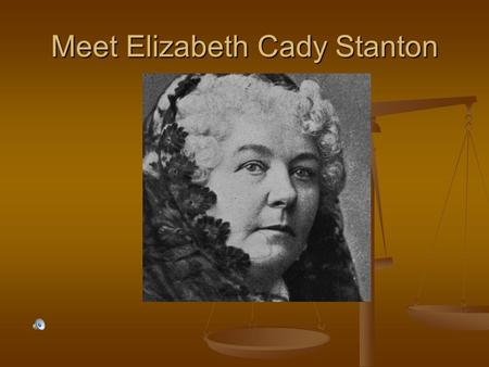 Meet Elizabeth Cady Stanton. Elizabeth was born on November 12, 1815 in Johnstown, New York. Margaret Cady Elizabeth’s Mother.