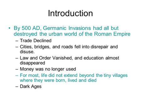 Introduction By 500 AD, Germanic Invasions had all but destroyed the urban world of the Roman Empire –Trade Declined –Cities, bridges, and roads fell into.