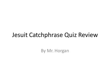 Jesuit Catchphrase Quiz Review By Mr. Horgan. St. Ignatius Founder of the Society of Jesus Patron Saint of the Society of Jesus Spanish Knight Turned.