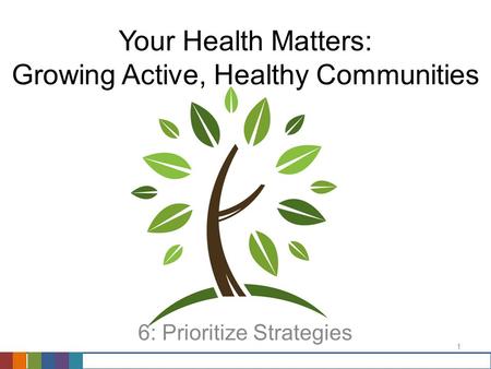 1 Your Health Matters: Growing Active, Healthy Communities 6: Prioritize Strategies.
