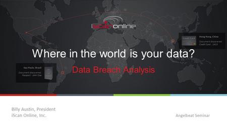Where in the world is your data? Data Breach Analysis Angelbeat Seminar Billy Austin, President iScan Online, Inc.