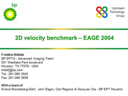 2D velocity benchmark – EAGE 2004 Frédéric Billette BP EPTG - Advanced Imaging Team 501 Westlake Park boulevard Houston, TX 77079 - USA