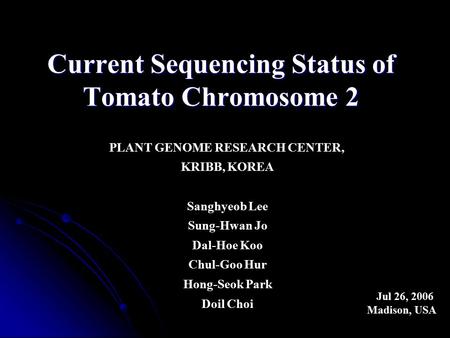 Current Sequencing Status of Tomato Chromosome 2 PLANT GENOME RESEARCH CENTER, KRIBB, KOREA Sanghyeob Lee Sung-Hwan Jo Dal-Hoe Koo Chul-Goo Hur Hong-Seok.