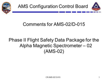 CR AMS-02 D-0151 AMS Configuration Control Board Comments for AMS-02/D-015 Phase II Flight Safety Data Package for the Alpha Magnetic Spectrometer – 02.