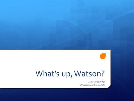What’s up, Watson? Jack Kues, PhD University of Cincinnati.