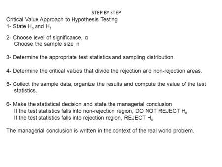 STEP BY STEP Critical Value Approach to Hypothesis Testing 1- State H o and H 1 2- Choose level of significance, α Choose the sample size, n 3- Determine.