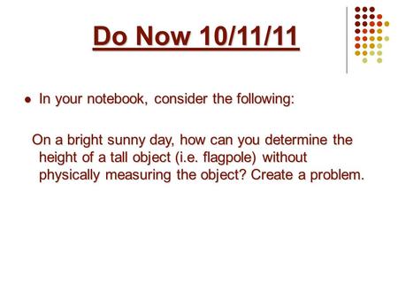 Do Now 10/11/11 In your notebook, consider the following: In your notebook, consider the following: On a bright sunny day, how can you determine the height.