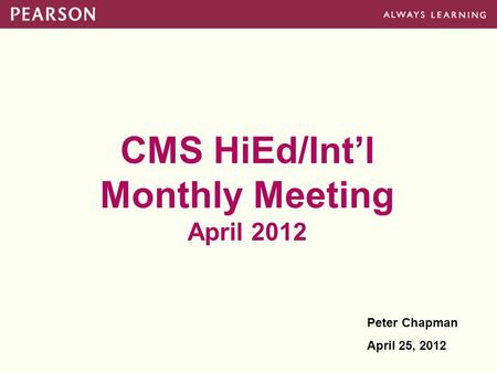 CMS HiEd/Int’l Monthly Meeting April 2012 Peter Chapman April 25, 2012.